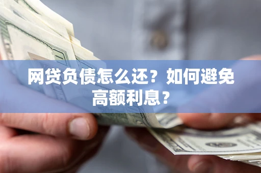 武汉网贷负债怎么还？如何避免高额利息？