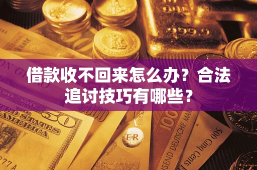 武汉借款收不回来怎么办？合法追讨技巧有哪些？