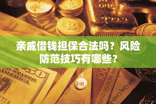武汉亲戚借钱担保合法吗？风险防范技巧有哪些？