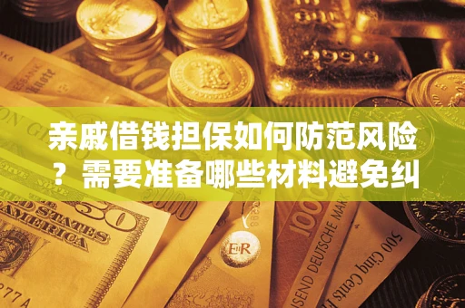 武汉亲戚借钱担保如何防范风险？需要准备哪些材料避免纠纷？