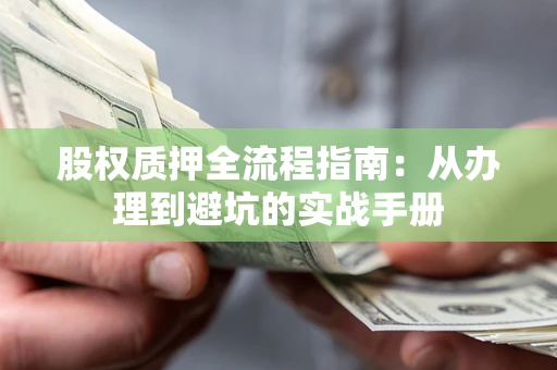 武汉股权质押全流程指南：从办理到避坑的实战手册