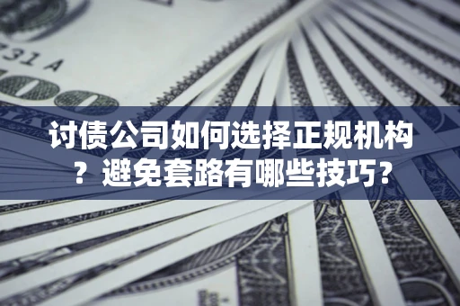 武汉讨债公司如何选择正规机构？避免套路有哪些技巧？