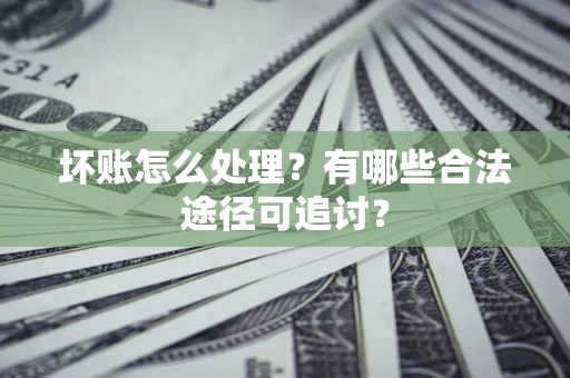 武汉坏账怎么处理？有哪些合法途径可追讨？