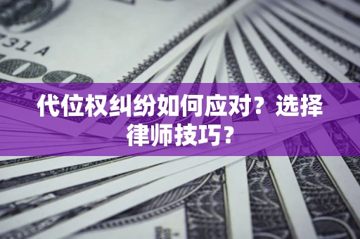 武汉代位权纠纷如何应对？选择律师技巧？