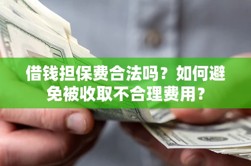 武汉借钱担保费合法吗？如何避免被收取不合理费用？