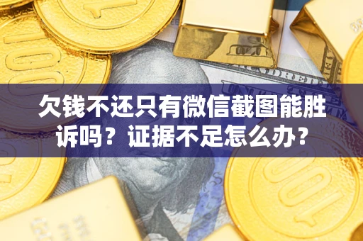 武汉欠钱不还只有微信截图能胜诉吗？证据不足怎么办？