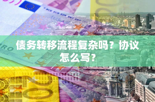 武汉债务转移流程复杂吗？协议怎么写？