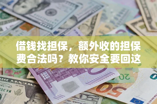 武汉借钱找担保，额外收的担保费合法吗？教你安全要回这笔钱