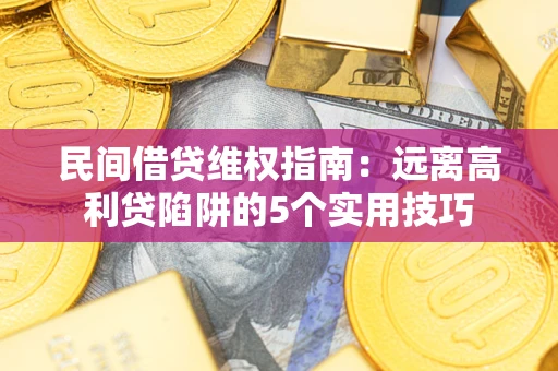 武汉民间借贷维权指南：远离高利贷陷阱的5个实用技巧
