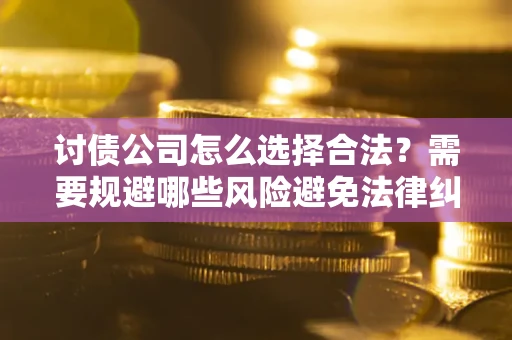 武汉讨债公司怎么选择合法?需要规避哪些风险避免法律纠纷? 武汉讨债公司怎么选择合法?需要规避哪些风险避免法律纠纷?