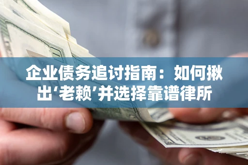 武汉企业债务追讨指南：如何揪出‘老赖’并选择靠谱律所