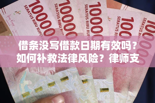 武汉借条没写借款日期有效吗？如何补救法律风险？律师支招