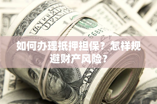 武汉如何办理抵押担保？怎样规避财产风险？