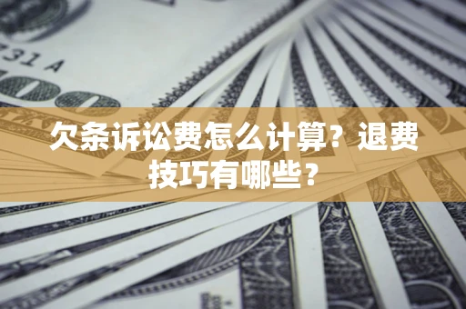 武汉欠条诉讼费怎么计算？退费技巧有哪些？