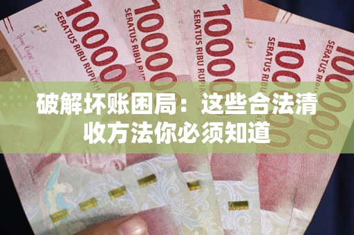 武汉破解坏账困局：这些合法清收方法你必须知道