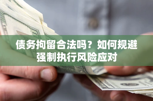 武汉债务拘留合法吗？如何规避强制执行风险应对