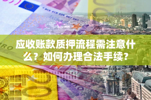 武汉应收账款质押流程需注意什么？如何办理合法手续？