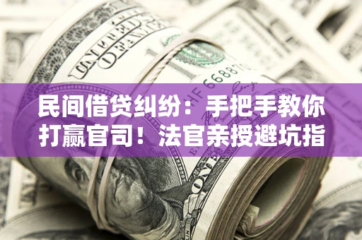武汉民间借贷纠纷：手把手教你打赢官司！法官亲授避坑指南
