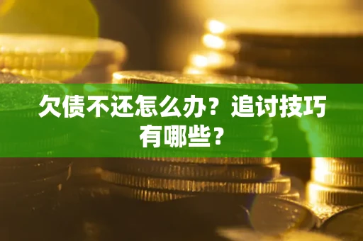 武汉欠债不还怎么办？追讨技巧有哪些？