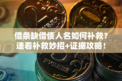 武汉借条缺借债人名如何补救？速看补救妙招+证据攻略！