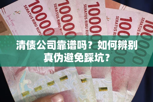 武汉清债公司靠谱吗？如何辨别真伪避免踩坑？