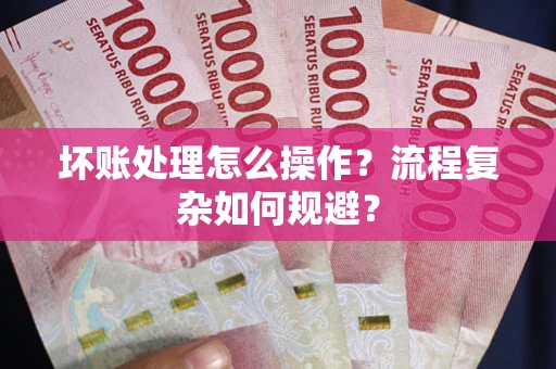 武汉坏账处理怎么操作？流程复杂如何规避？