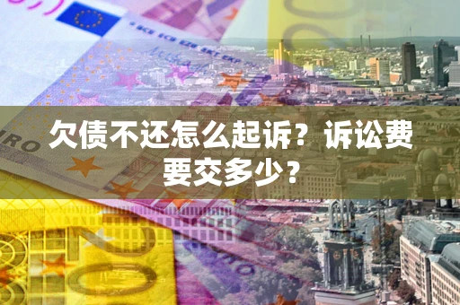 武汉欠债不还怎么起诉？诉讼费要交多少？