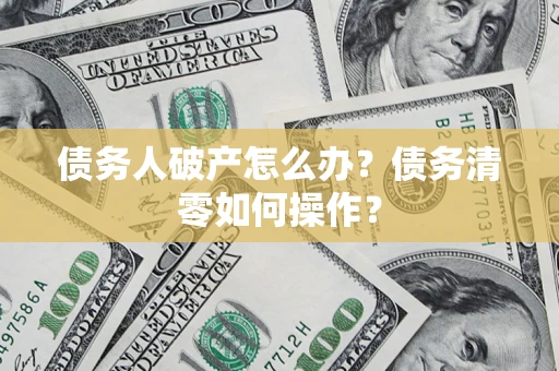 武汉债务人破产怎么办？债务清零如何操作？