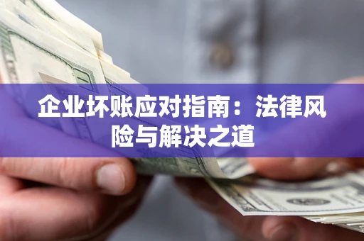 武汉企业坏账应对指南：法律风险与解决之道