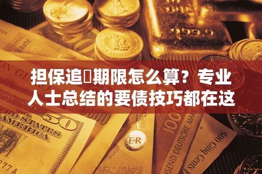 武汉担保追償期限怎么算？专业人士总结的要债技巧都在这里了