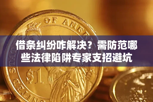 武汉借条纠纷咋解决？需防范哪些法律陷阱专家支招避坑