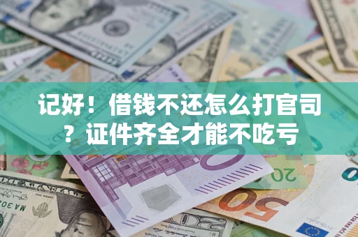武汉记好！借钱不还怎么打官司？证件齐全才能不吃亏