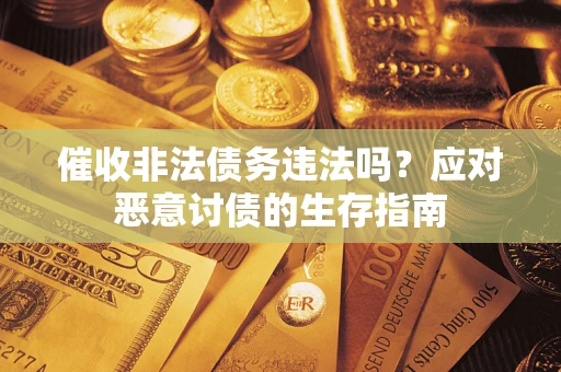 武汉催收非法债务违法吗？应对恶意讨债的生存指南