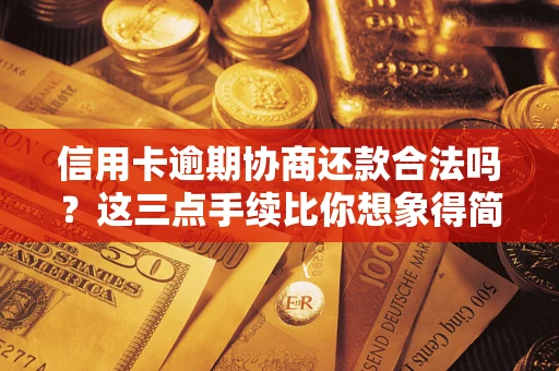 武汉信用卡逾期协商还款合法吗？这三点手续比你想象得简单