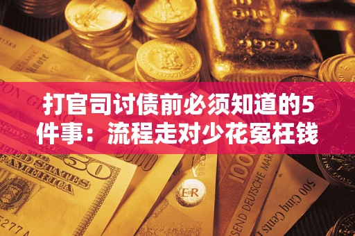 武汉打官司讨债前必须知道的5件事：流程走对少花冤枉钱