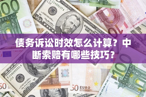 武汉债务诉讼时效怎么计算？中断索赔有哪些技巧？