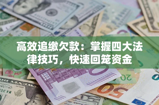 武汉高效追缴欠款：掌握四大法律技巧，快速回笼资金