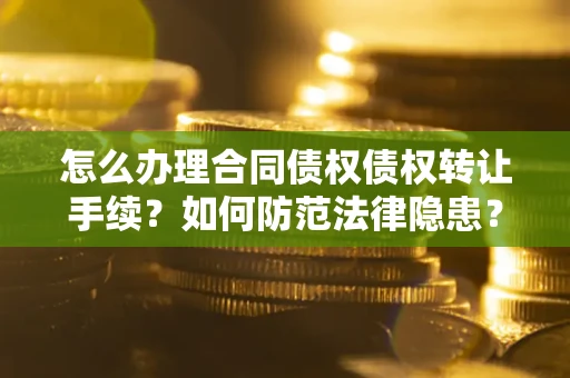 武汉怎么办理合同债权债权转让手续？如何防范法律隐患？