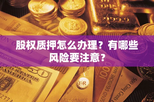 武汉股权质押怎么办理？有哪些风险要注意？
