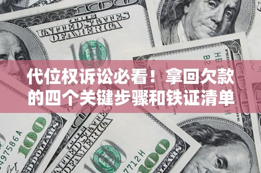 武汉代位权诉讼必看!拿回欠款的四个关键步骤和铁证清单 武汉代位权诉讼必看!拿回欠款的四个关键步骤和铁证清单