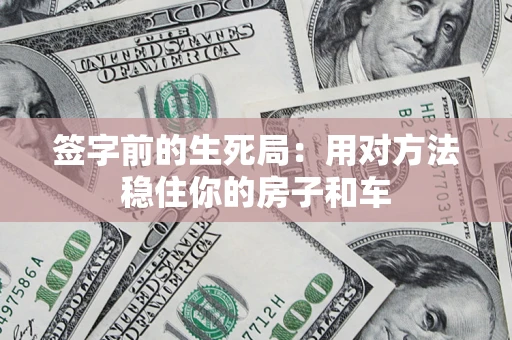 武汉签字前的生死局：用对方法稳住你的房子和车