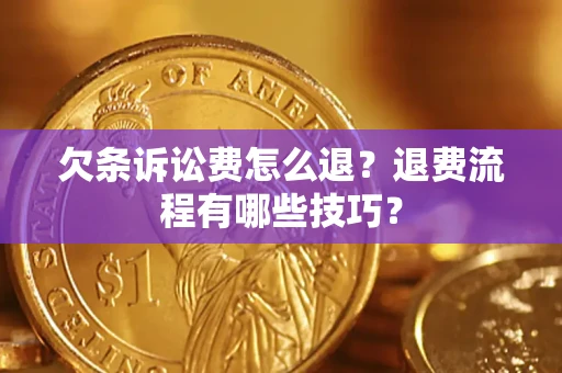 武汉欠条诉讼费怎么退？退费流程有哪些技巧？