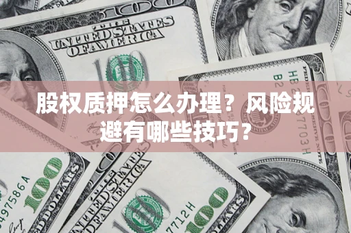 武汉股权质押怎么办理？风险规避有哪些技巧？