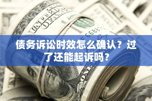 武汉债务诉讼时效怎么确认？过了还能起诉吗？