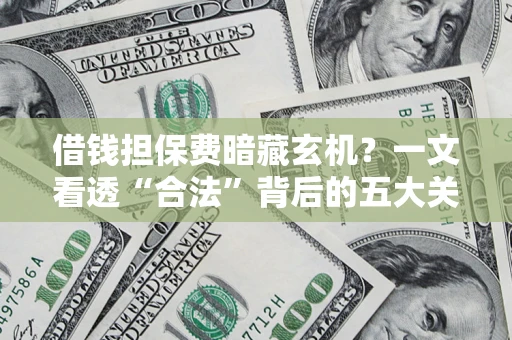 武汉借钱担保费暗藏玄机？一文看透“合法”背后的五大关键陷阱