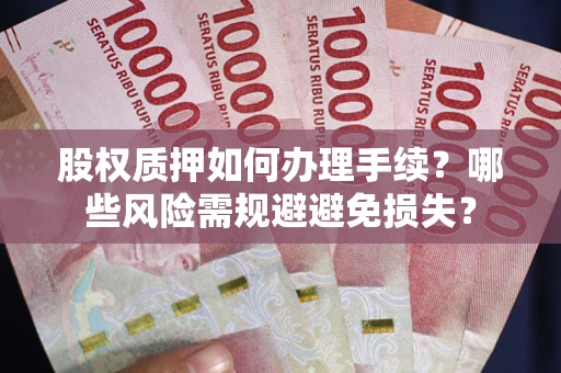 武汉股权质押如何办理手续？哪些风险需规避避免损失？