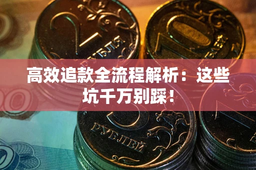 武汉高效追款全流程解析：这些坑千万别踩！