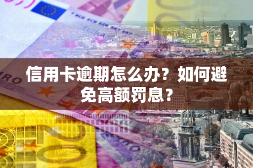 武汉信用卡逾期怎么办？如何避免高额罚息？