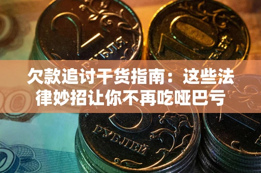 武汉欠款追讨干货指南：这些法律妙招让你不再吃哑巴亏
