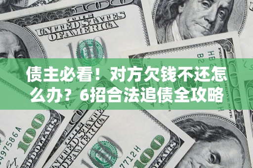 武汉债主必看！对方欠钱不还怎么办？6招合法追债全攻略